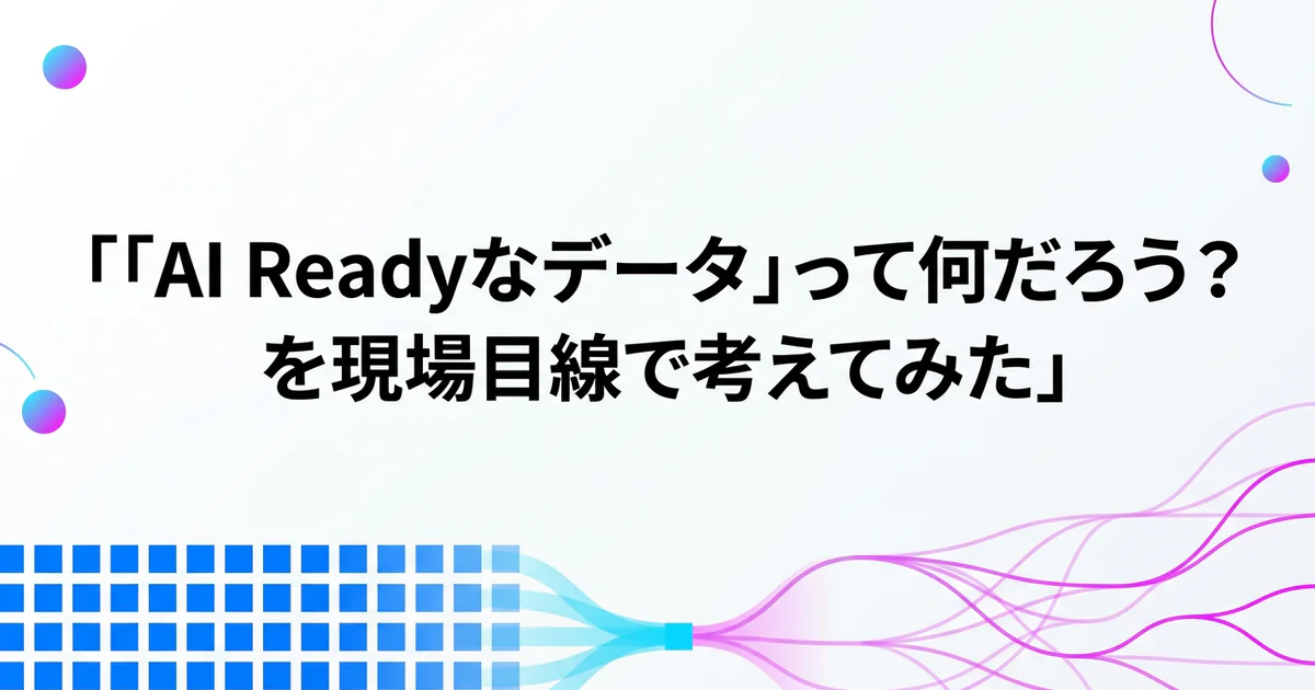 「AI Readyなデータ」って何だろう？を現場目線で考えてみた