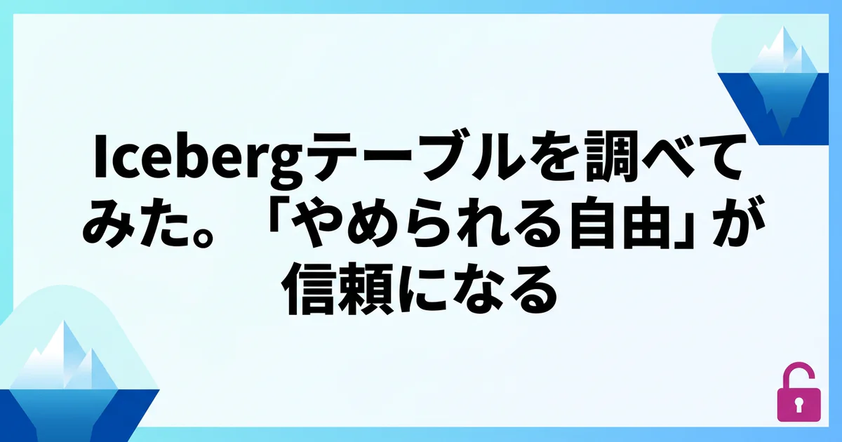Icebergテーブルを調べてみた。「やめられる自由」が信頼になる