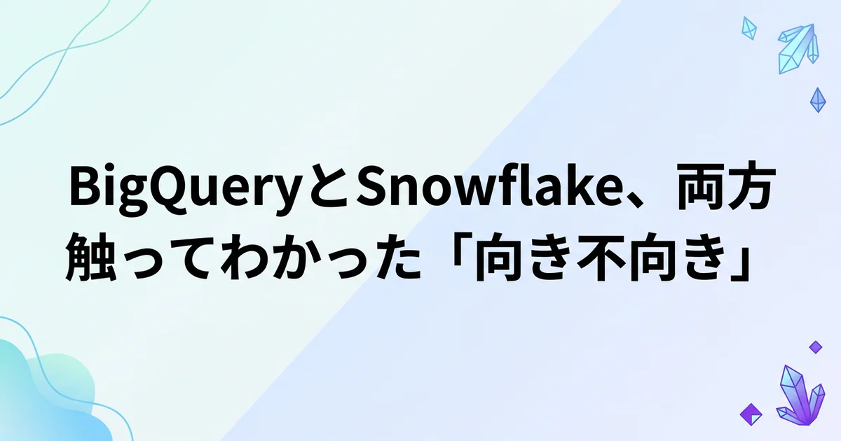 BigQueryとSnowflake、両方触ってわかった「向き不向き」