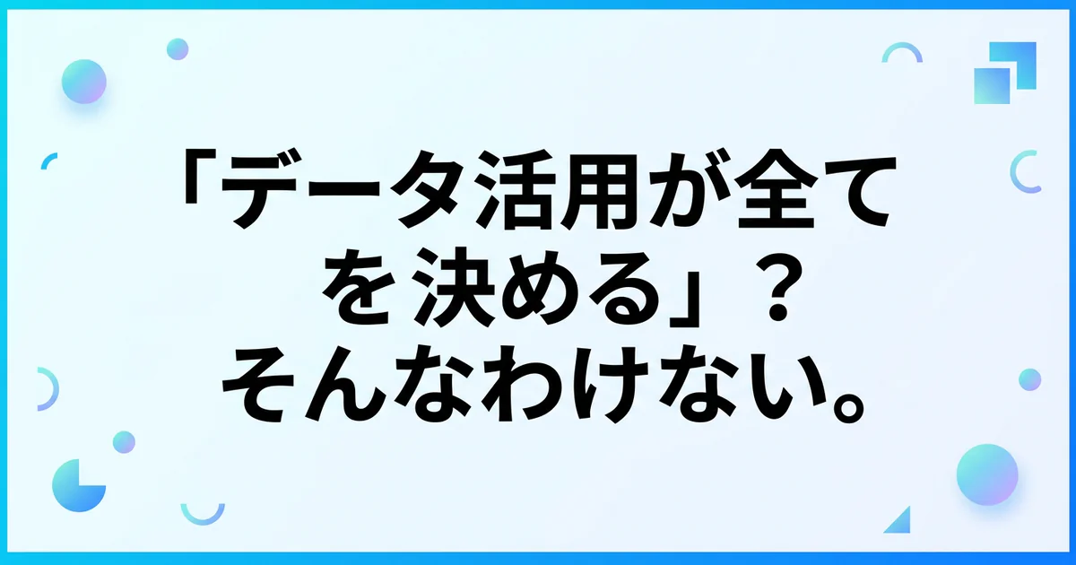 「データ活用が全てを決める」？そんなわけない。