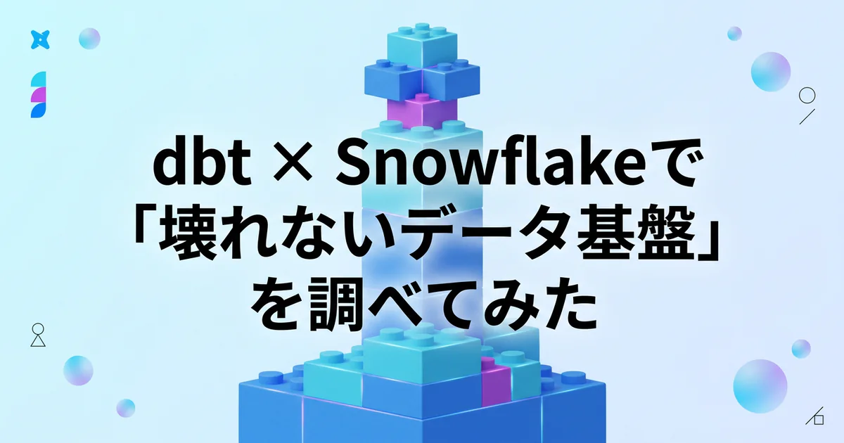 dbt × Snowflakeで「壊れないデータ基盤」を調べてみた