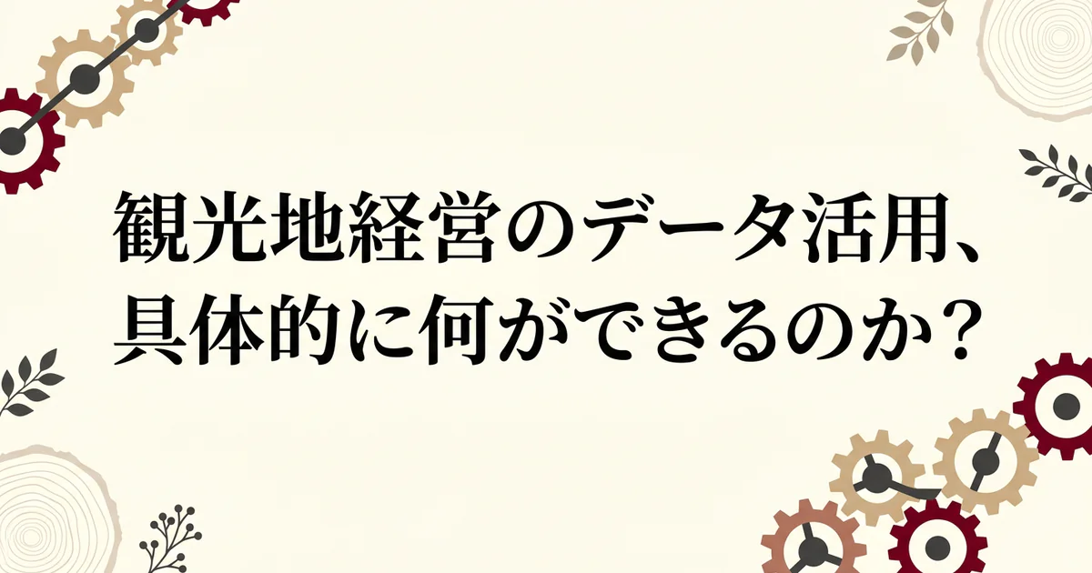 観光地経営のデータ活用、具体的に何ができるのか？