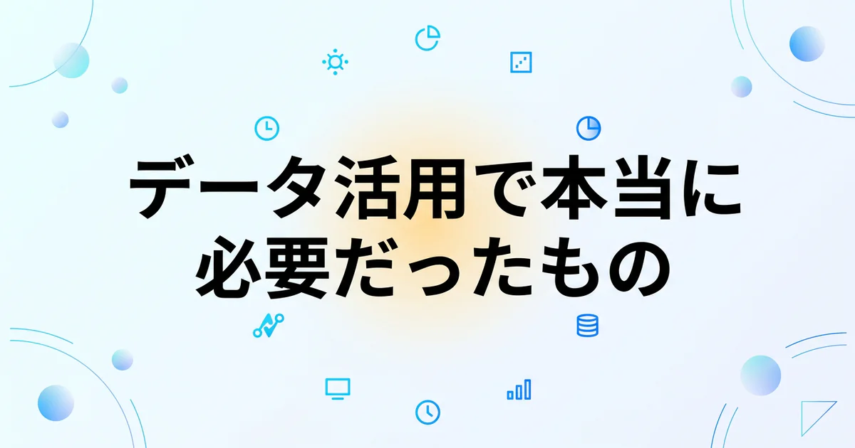 データ活用で本当に必要だったもの